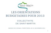 1 LES ORIENTATIONS BUDGETAIRES POUR 2013 COLLECTIVITE DE SAINT-MARTIN SEANCE DU CONSEIL TERRITORIAL DU 21 DECEMBRE 2012.