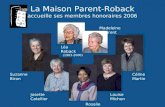 La Maison Parent-Roback accueille ses membres honoraires 2006 Suzanne Biron Josette Catellier Léa Roback (1903-2000) Louise Michon Céline Martin Rosalie.