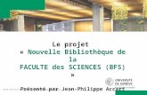 Anne-Christine Robert, Jean-Philippe Accart Le projet « Nouvelle Bibliothèque de la FACULTE des SCIENCES (BFS) » Présenté par Jean-Philippe Accart.