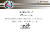 Bienvenue Welcome Présentation de linterface « Im here » Raid de LAmitié 2013.