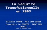 La Sécurité Transfusionnelle en 2003 Olivier CORRE, MAR CHU-Brest Françoise Le GOUEFF, IADE CHU Brest Jeudi 4 décembre 2003.