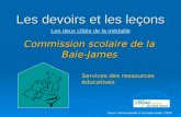 Les devoirs et les leçons Commission scolaire de la Baie- James Services des ressources éducatives Source: Martine Banville et Véronique Gaulin, CSRN Les.