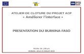 ATELIER DE CLOTURE DU PROJET ACP « Améliorer linterface » PRESENTATION DU BURKINA-FASO Atelier de clôture OUIDAH, 30 et 31 JUILLET 2013.