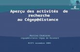 1 Aperçu des activités de recherche au Cégep@distance Martine Chomienne Cégep@distance Cégep de Rosemont RCCFC novembre 2005.