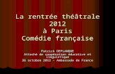 La rentrée théâtrale 2012 à Paris Comédie française Patrick DEPLANQUE Attaché de coopération éducative et linguistique 26 octobre 2012 – Ambassade de France.
