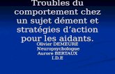 Troubles du comportement chez un sujet dément et stratégies daction pour les aidants. Olivier DEMEURE Neuropsychologue Neuropsychologue Aurore BERTAUX.