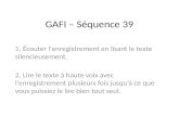 GAFI – Séquence 39 1. Écouter l'enregistrement en lisant le texte silencieusement. 2. Lire le texte à haute voix avec l'enregistrement plusieurs fois.