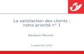 La satisfaction des clients : notre priorité n° 1 Baudouin Meunier 5 septembre 2007.