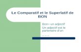 Le Comparatif et le Superlatif de BON Bon= un adjectif Un adjectif est le partenaire dun _ _ _.