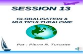 SESSION 13 GLOBALISATION & MULTICULTURALISME Par : Pierre R. Turcotte.
