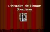 Lhistoire de limam Bouziane Monsieur limam Bouziane ne travaille pas étant un homme sage du culte musulman A lire jusquà la fin, ça vaut le coup.