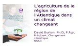 Lagriculture de la région de lAtlantique dans un climat changeant David Burton, Ph.D, P.Agr. Président, Changement climatique NSAC.
