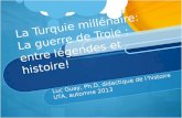 La Turquie millénaire: La guerre de Troie : entre légendes et histoire! Luc Guay, Ph.D, didactique de lhistoire UTA, automne 2013.
