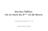 Servius Tullius: vie et mort du 6 ème roi de Rome Classe de Latin 4 ème 6 Novembre 2012.