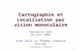 1 Cartographie et Localisation par vision monoculaire Joan Solà et Thomas Lemaire LAAS-CNRS Toulouse, France Séminaire LAAS 29 juin 2006.