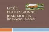 LYCÉE PROFESSIONNEL JEAN MOULIN ROSNY-SOUS-BOIS. PRÉSENTATION DU LYCÉE Le Lycée Professionnel Jean Moulin de Rosny- Sous-Bois propose des formations dans.
