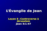 LÉvangile de Jean Leçon 8 –Controverse à Jérusalem Jean 5:1-47.
