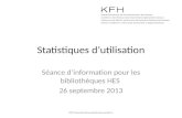 Statistiques dutilisation Séance dinformation pour les bibliothèques HES 26 septembre 2013 KFH Koordinationsstelle Konsortium.