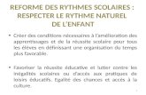 REFORME DES RYTHMES SCOLAIRES : RESPECTER LE RYTHME NATUREL DE LENFANT Créer des conditions nécessaires à lamélioration des apprentissages et de la réussite.