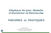 Hôpitaux de jour, Maladie dAlzheimer et Recherche THEORIES et PRATIQUES Joël MENARD Université Paris-Descartes Lyon, le 26 Juin 2011.