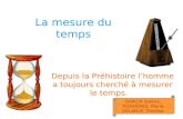 La mesure du temps Depuis la Préhistoire lhomme a toujours cherché à mesurer le temps. GARCIA Solène, ROSSIGNOL Marie, DELARUE Thérèse.