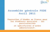 Assemblée générale FEDE Avril 2011 Poursuites détudes en France pour les étudiants marocains : les particularités et spécificités dordre administratif.