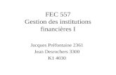 FEC 557 Gestion des institutions financières I Jacques Préfontaine 2361 Jean Desrochers 3300 K1 4030.