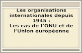 Les organisations internationales depuis 1945 : Les cas de lONU et de lUnion européenne.