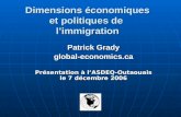 Dimensions économiques et politiques de limmigration Patrick Grady global-economics.ca Présentation à lASDEQ-Outaouais le 7 décembre 2006.