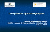 La dyslexie dysorthographie La dyslexie dysorthographie Perrine GENTILLEAU-LAMBIN CRDTA – service de Neuropédiatrie - CHRU de Lille Octobre 2011.