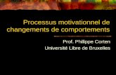 Processus motivationnel de changements de comportements Prof. Philippe Corten Université Libre de Bruxelles.