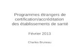 Programmes étrangers de certification/accréditation des établissements de santé Février 2013 Charles Bruneau.