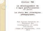 Atelier 704 Le développement de lagir professionnel (2 ème partie) Le choix des stratégies pédagogiques Par Sylvie Fontaine et Réjeanne Roy Enseignantes.