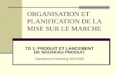 ORGANISATION ET PLANIFICATION DE LA MISE SUR LE MARCHE TD 1: PRODUIT ET LANCEMENT DE NOUVEAU PRODUIT Département Marketing 20072008.