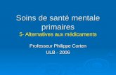 Soins de santé mentale primaires 5- Alternatives aux médicaments Professeur Philippe Corten ULB - 2006.