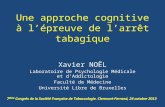 Une approche cognitive à lépreuve de larrêt tabagique Xavier NOËL Laboratoire de Psychologie Médicale et dAddictologie Faculté de Médecine Université Libre.