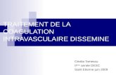 TRAITEMENT DE LA COAGULATION INTRAVASCULAIRE DISSEMINE Cécilia Tomescu II ème année DESC Saint Etienne juin 2009.