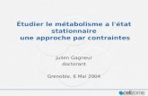 Étudier le métabolisme a l'état stationnaire une approche par contraintes Julien Gagneur doctorant Grenoble, 6 Mai 2004.