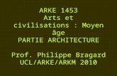 ARKE 1453 Arts et civilisations : Moyen âge PARTIE ARCHITECTURE Prof. Philippe Bragard UCL/ARKE/ARKM 2010.