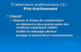 Traitement préliminaire (1) : Pré-traitement Objectif : Objectif : Abaisser le niveau de contamination Abaisser le niveau de contamination en éliminant.