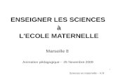1 Sciences en maternelle – A.M ENSEIGNER LES SCIENCES à L'ECOLE MATERNELLE Marseille 8 Animation pédagogique - 25 Novembre 2009.