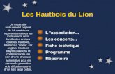 Les Hautbois du Lion L ’association... Les concerts... Fiche technique Programme Répertoire Un ensemble instrumental original de 14 musiciens représentants.