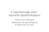 L’apprentissage situé : approche épistémologique Anne-Claire Macquet Laboratoire de psychologie et d’ergonomie du sport.