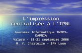 L’impression centralisée à L’IPNL Journées Informatique IN2P3-DAPNIA Valpré – 18-21 septembre 2006 M. Y. Chartoire – IPN Lyon.