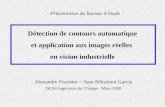 Détection de contours automatique et application aux images réelles en vision industrielle Alexandre Fournier ~ Jean-Sébastien Garcia DESS Ingénierie de.