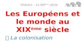 Les Européens et le monde au XIX ème siècle Histoire – Le XIX ème siècle  La colonisation.
