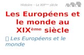 Les Européens et le monde au XIX ème siècle Histoire – Le XIX ème siècle  Les Européens et le monde.