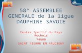 Octobre 2008 58° ASSEMBLEE GENERALE de la ligue DAUPHINE SAVOIE Centre Sportif du Pays Rochois 74800 SAINT PIERRE EN FAUCIGNY.