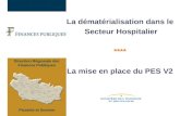La dématérialisation dans le Secteur Hospitalier **** La mise en place du PES V2 Direction Régionale des Finances Publiques Picardie et Somme.