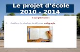 Le projet d’école 2010 - 2014 6 axes prioritaires : orthographe 1.Améliorer les résultats des élèves en orthographe.